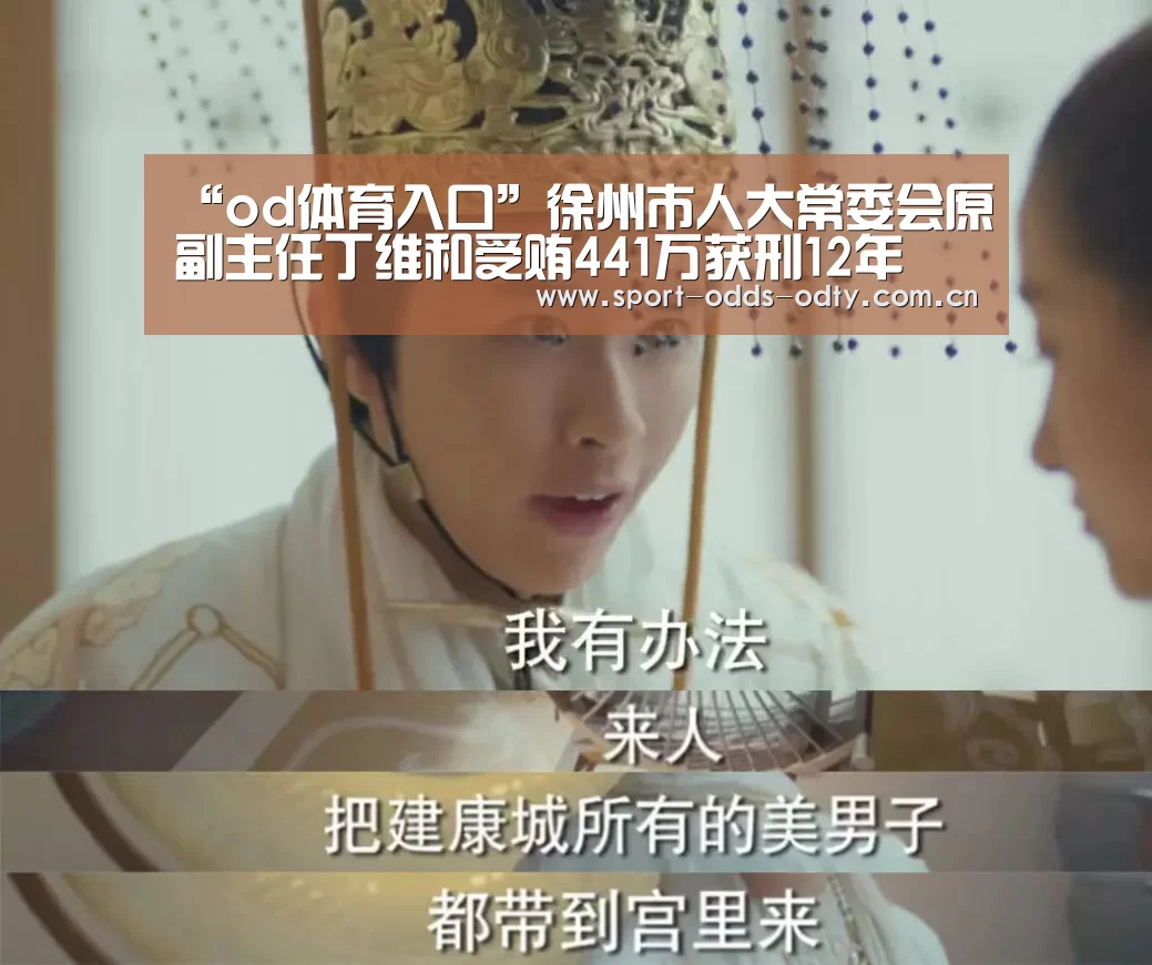 “od体育入口”徐州市人大常委会原副主任丁维和受贿441万获刑12年(图2) od体育入口