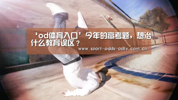 ‘od体育入口’今年的高考题,想治什么教育误区?(图2) od体育下载