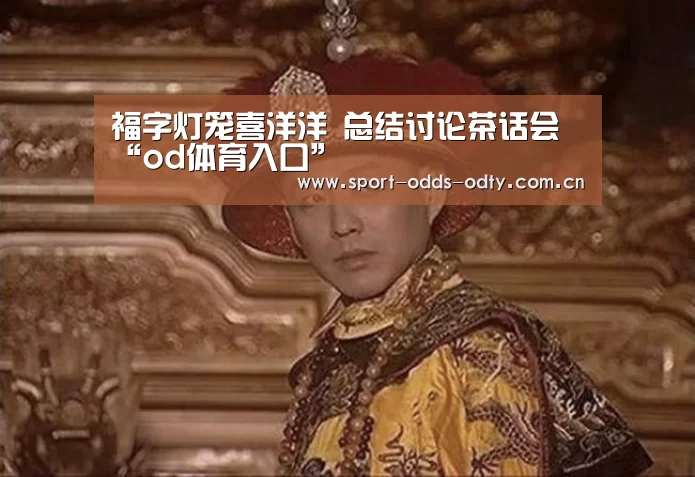 福字灯笼喜洋洋 总结讨论茶话会“od体育入口”(图1) od体育下载