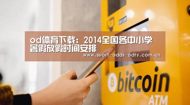 od体育下载:2014全国各中小学暑假放假时间安排(图1) od体育下载