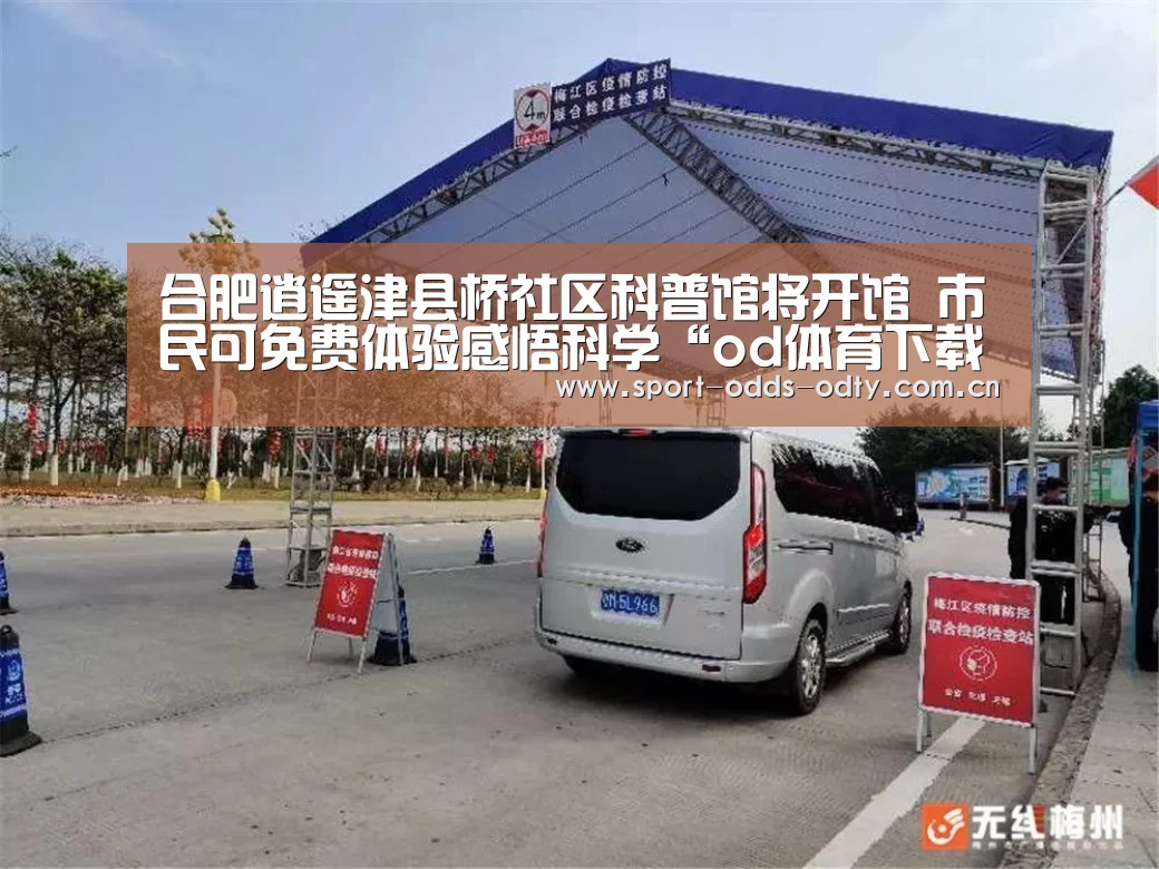 合肥逍遥津县桥社区科普馆将开馆 市民可免费体验感悟科学“od体育下载”(图2) od体育入口